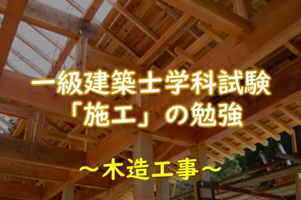【施工】一級建築士学科試験「木造工事」の勉強